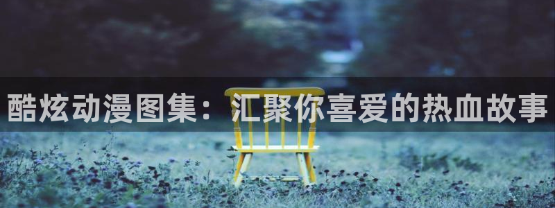 omofun动漫视频网：酷炫动漫图集：汇聚你喜爱的热血故事