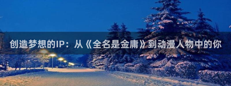 omofun动漫在线观看：创造梦想的IP：从《全名是金庸》到动漫人物中的你