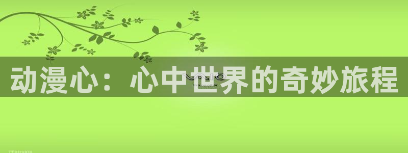 omofun官方网站入口：动漫心：心中世界的奇妙旅程