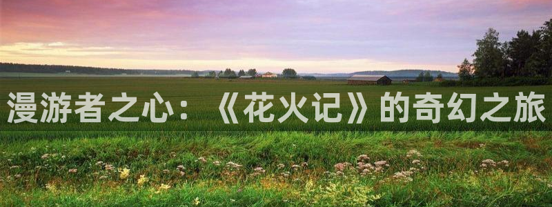omofun网页版入口：漫游者之心：《花火记》的奇幻之旅