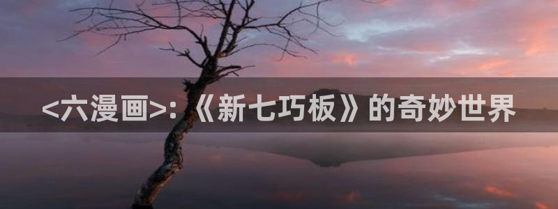 yy漫画入口在线：<六漫画>: 《新七巧板》的奇妙世界