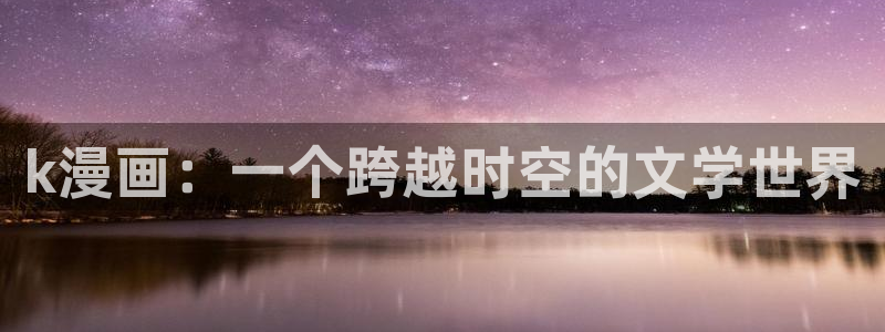 yy漫画免费漫画在线阅读：k漫画：一个跨越时空的文学世界