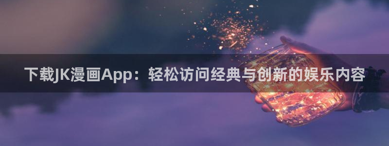 yy漫画韩国：下载JK漫画App：轻松访问经典与创新的娱乐内容