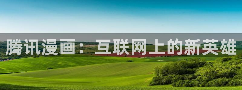 yy漫画免费漫画在线阅读：腾讯漫画：互联网上的新英雄