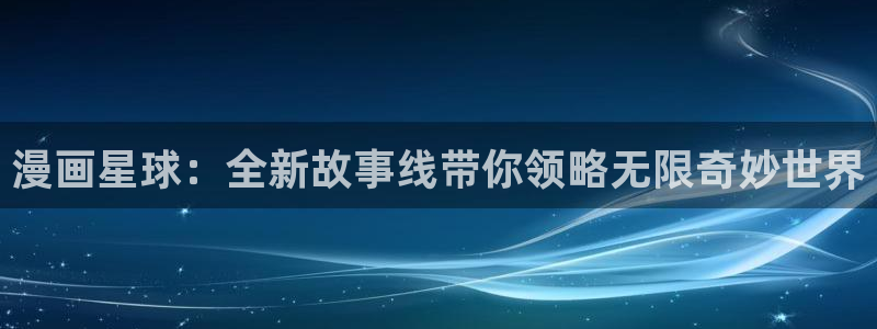 www.yy漫画：漫画星球：全新故事线带你领略无限奇妙世界