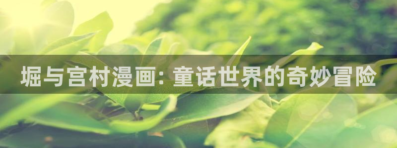 yy漫画下拉式漫画：堀与宫村漫画: 童话世界的奇妙冒险