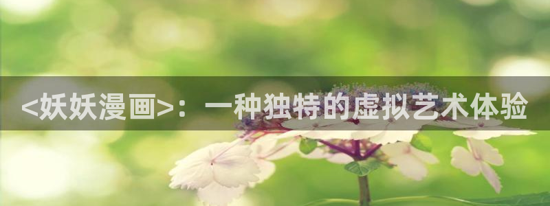 yy漫画网站：<妖妖漫画>：一种独特的虚拟艺术体验