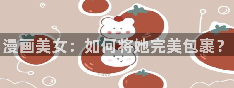 yy漫画在线阅读免费：漫画美女：如何将她完美包裹？