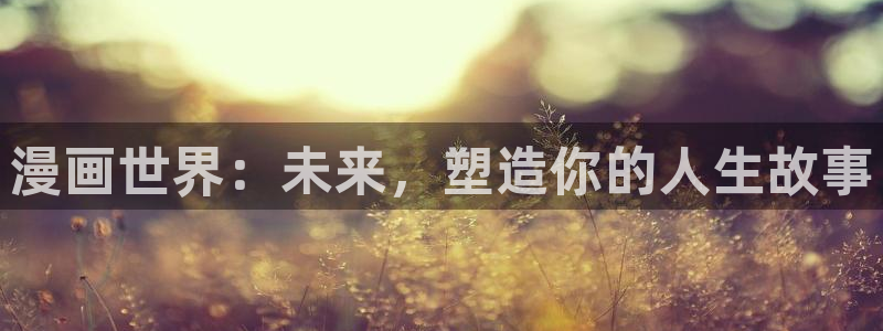 yy漫画入口：漫画世界：未来，塑造你的人生故事