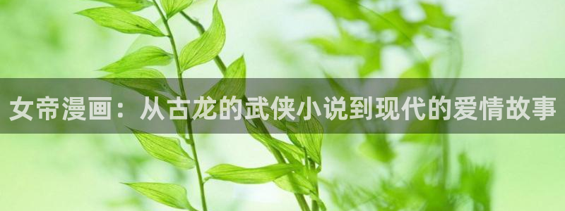 yy漫画首页登录入口页面：女帝漫画：从古龙的武侠小说到现代的爱情故事