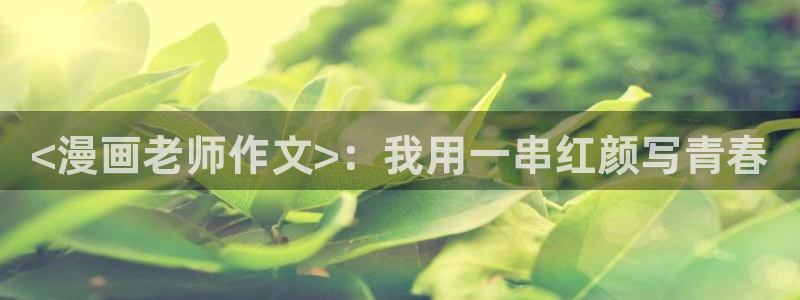 yy漫画画免费读漫画下拉式：<漫画老师作文>：我用一串红颜写青春