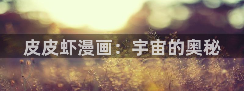 yy漫画免费下：皮皮虾漫画：宇宙的奥秘